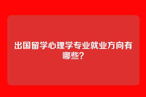 出国留学心理学专业就业方向有哪些？