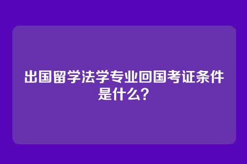 出国留学法学专业回国考证条件是什么？