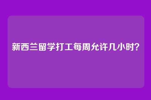 新西兰留学打工每周允许几小时？