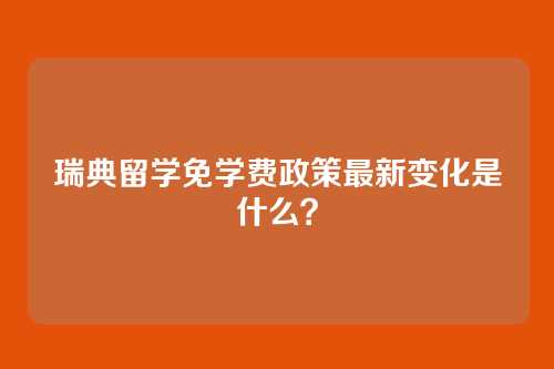 瑞典留学免学费政策最新变化是什么？