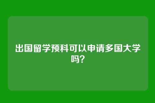 出国留学预科可以申请多国大学吗？
