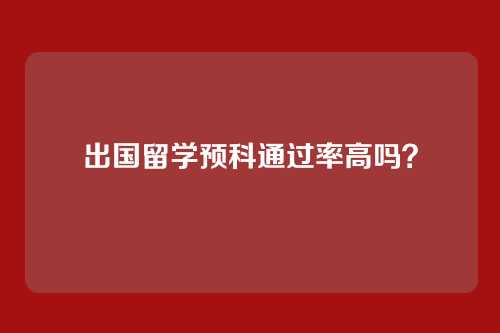 出国留学预科通过率高吗？