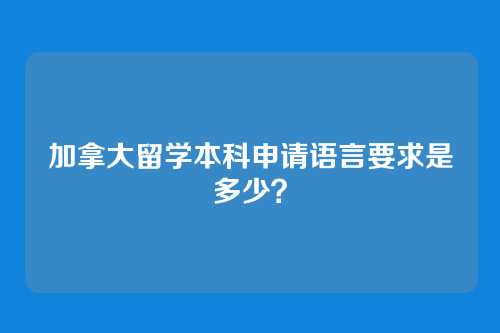 加拿大留学本科申请语言要求是多少？