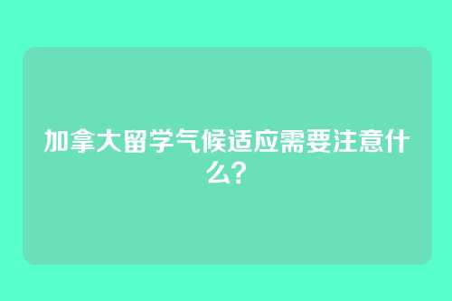 加拿大留学气候适应需要注意什么？