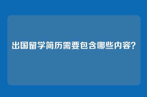 出国留学简历需要包含哪些内容？