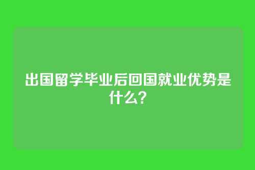 出国留学毕业后回国就业优势是什么？