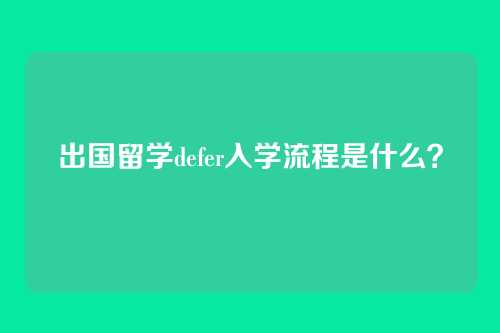 出国留学defer入学流程是什么？
