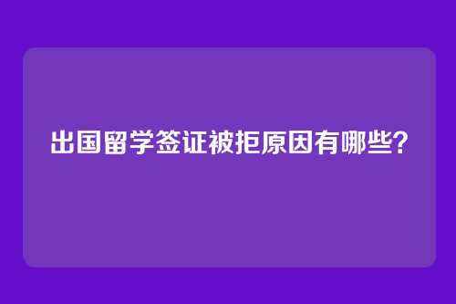 出国留学签证被拒原因有哪些？