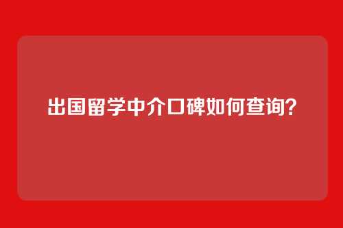 出国留学中介口碑如何查询？