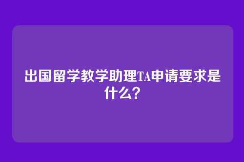 出国留学教学助理TA申请要求是什么？
