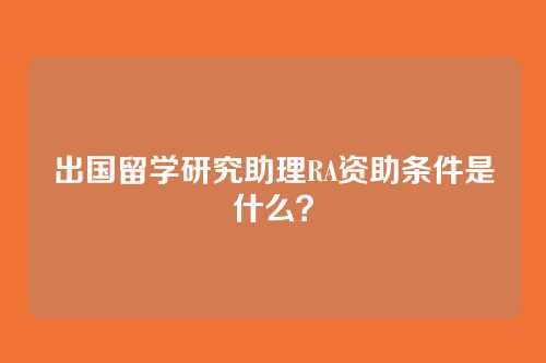 出国留学研究助理RA资助条件是什么？