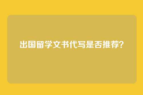 出国留学文书代写是否推荐？