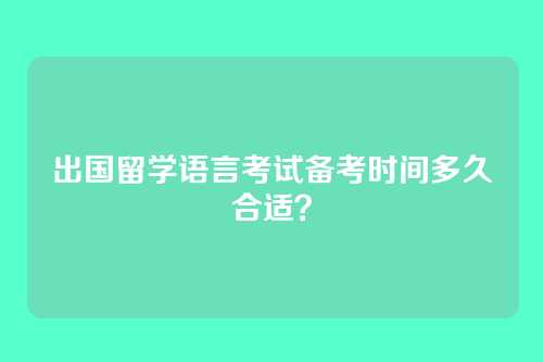 出国留学语言考试备考时间多久合适？