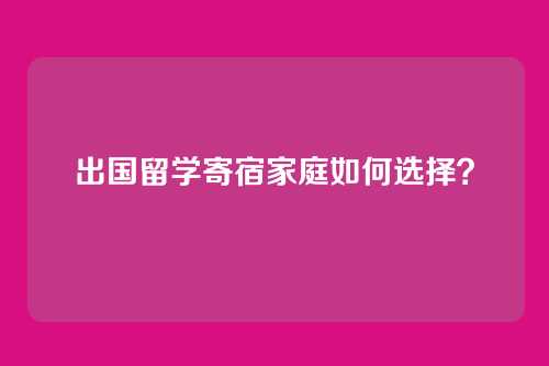 出国留学寄宿家庭如何选择？