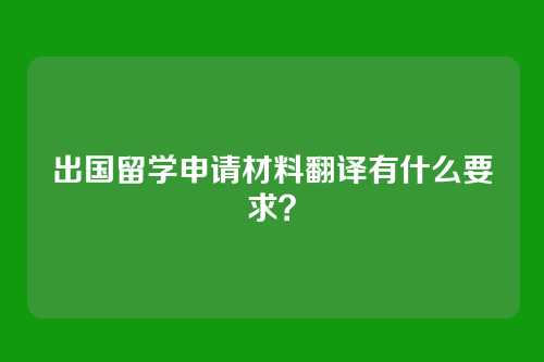 出国留学申请材料翻译有什么要求？
