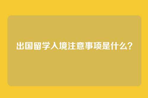 出国留学入境注意事项是什么？
