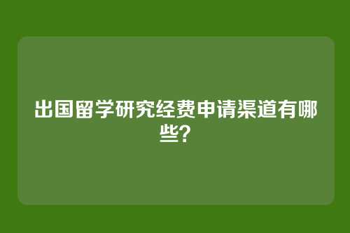 出国留学研究经费申请渠道有哪些？