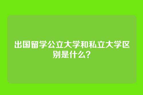 出国留学公立大学和私立大学区别是什么？