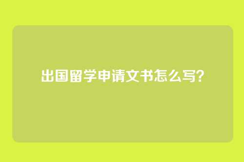 出国留学申请文书怎么写？