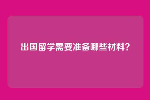 出国留学需要准备哪些材料？