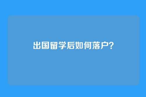 出国留学后如何落户？