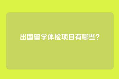 出国留学体检项目有哪些？