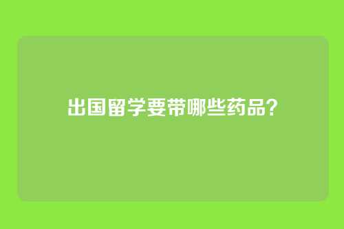 出国留学要带哪些药品？