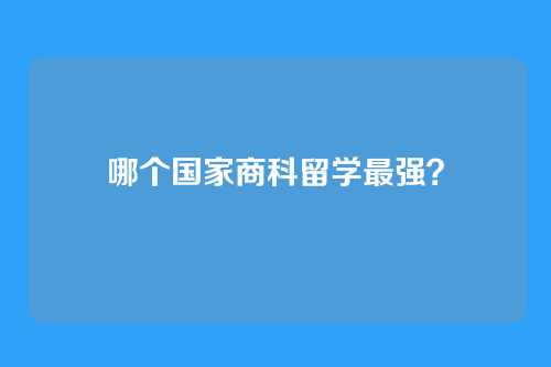 哪个国家商科留学最强？