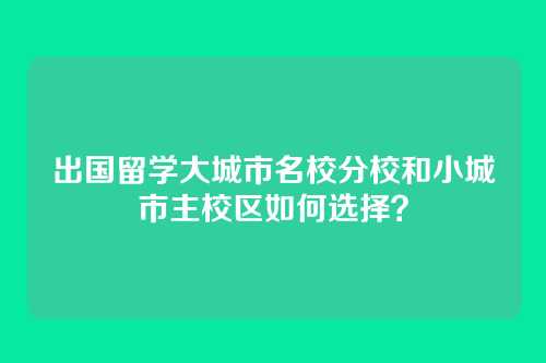 出国留学大城市名校分校和小城市主校区如何选择？
