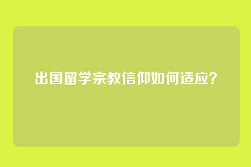 出国留学宗教信仰如何适应？