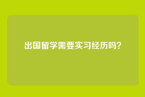 出国留学需要实习经历吗？