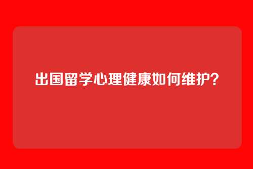 出国留学心理健康如何维护？