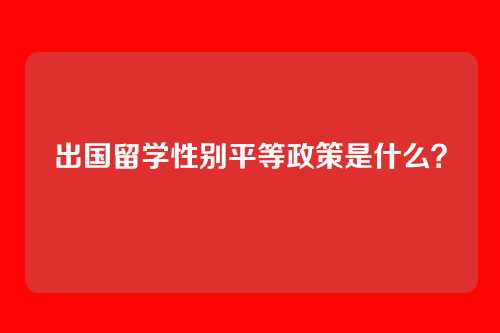 出国留学性别平等政策是什么？