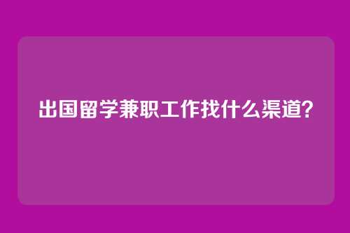 出国留学兼职工作找什么渠道？