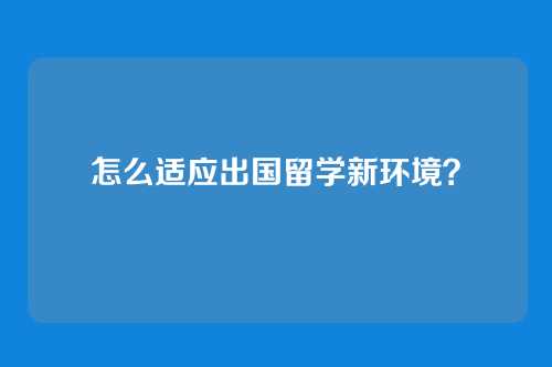 怎么适应出国留学新环境？