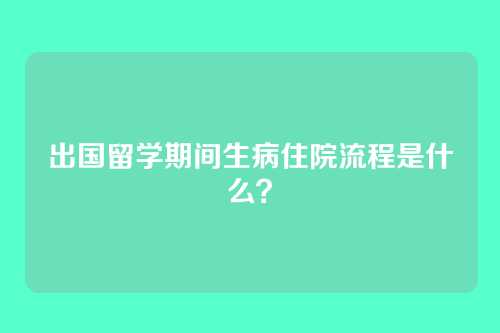 出国留学期间生病住院流程是什么？