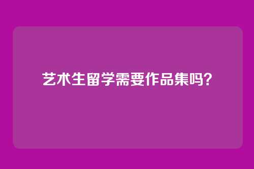 艺术生留学需要作品集吗？