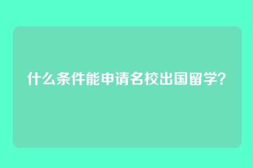 什么条件能申请名校出国留学？