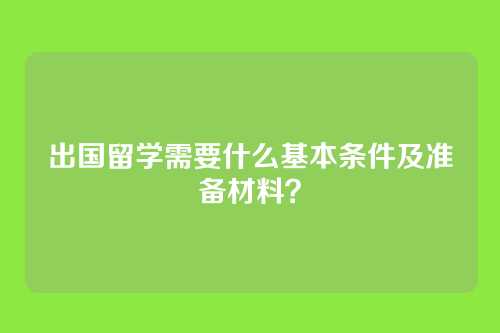 出国留学需要什么基本条件及准备材料？