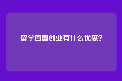 留学回国创业有什么优惠？