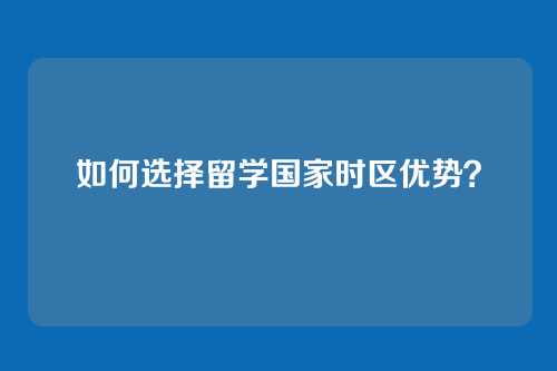 如何选择留学国家时区优势？