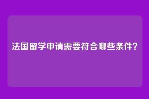 法国留学申请需要符合哪些条件？