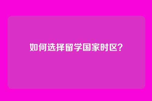 如何选择留学国家时区?