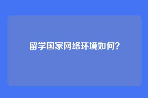 留学国家网络环境如何？