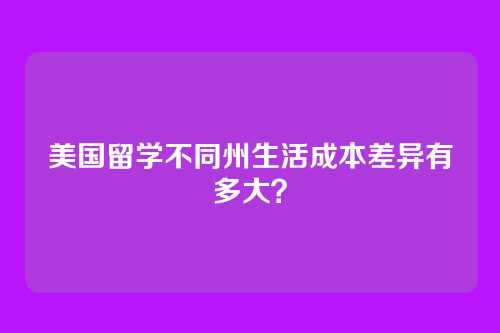 美国留学不同州生活成本差异有多大？
