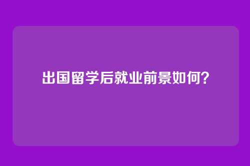 出国留学后就业前景如何？