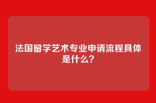法国留学艺术专业申请流程具体是什么？