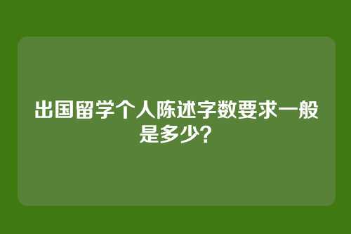 出国留学个人陈述字数要求一般是多少？