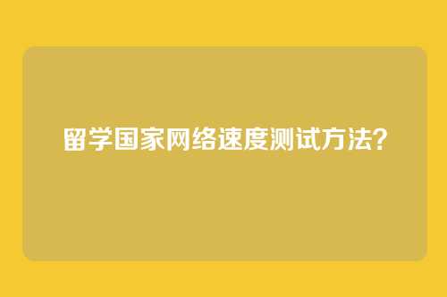 留学国家网络速度测试方法？