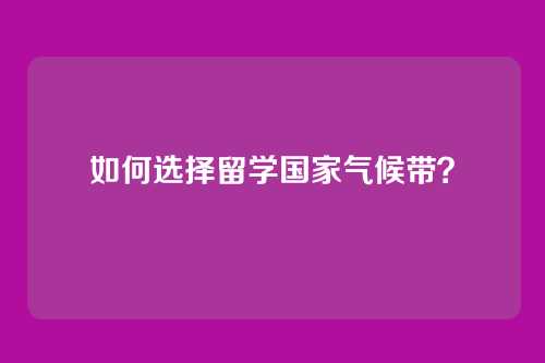 如何选择留学国家气候带?
